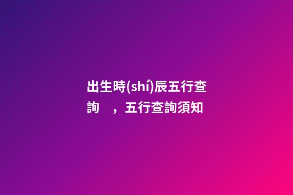 出生時(shí)辰五行查詢，五行查詢須知